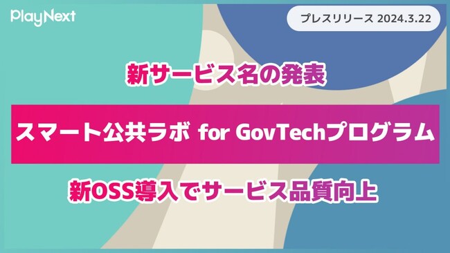 【プレイネクストラボ株式会社】新サービス名「スマート公共ラボ for GovTechプログラム」を発表！「新OSS」導入によるサービス品質向上と自治体アカウントの順次移行のお知らせ