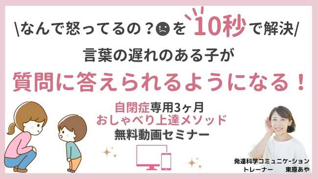 癇癪のある自閉症のお子さんの会話力を伸ばす『￥なんで怒ってるの？を10秒で解決/　言葉の遅れのある子が質問に答えられるようになる！自閉症専用3ヶ月おしゃべり上達メソッド』無料動画セミナー配信開始