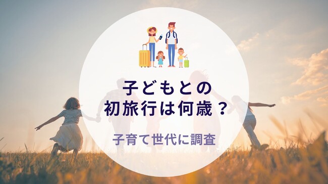 子どもとの初旅行は何歳？子育て世代に調査｜沖縄旅行＆リゾート・ホテル情報サイトがアンケート