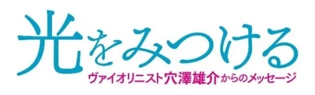明るく！楽しく！面白く?!映画『光をみつける　ヴァイオリニスト穴澤雄介からのメッセージ』