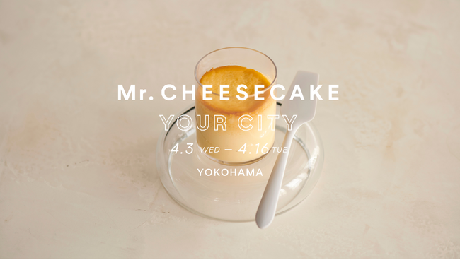 「Mr. CHEESECAKE YOUR CITY」人生最高のチーズケーキのポップアップストアが神奈川（横浜）にオープン！