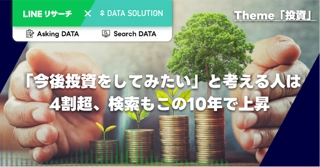 LINEリサーチとヤフー・データソリューション、投資に関する調査・分析レポートを発表　　「今後投資をしてみたい」と考える人は4割超、検索もこの10年で上昇。