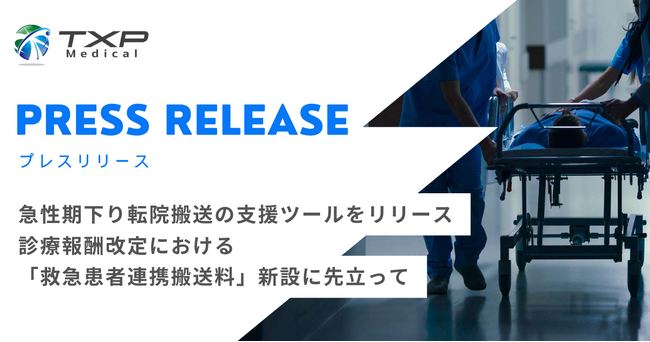 急性期下り転院搬送の支援ツール～診療報酬改定における「救急患者連携搬送料」新設に先立って～TXP Medicalが新リリース