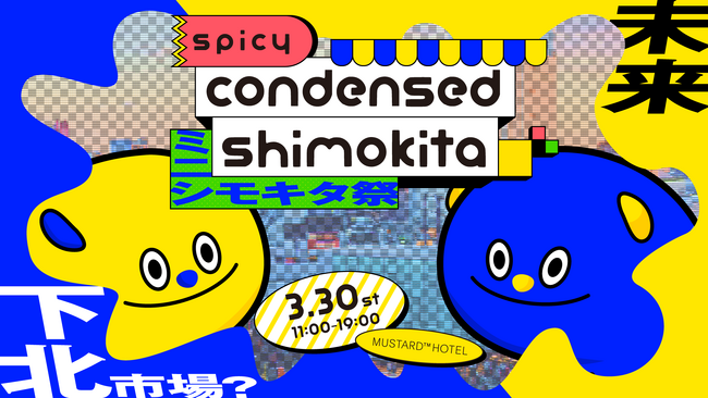 【未来の下北？】SPICY condensed SHIMOKITA「ミニシモキタ祭」3/30(土)下北沢MUSTARD(TM) HOTELにて開催