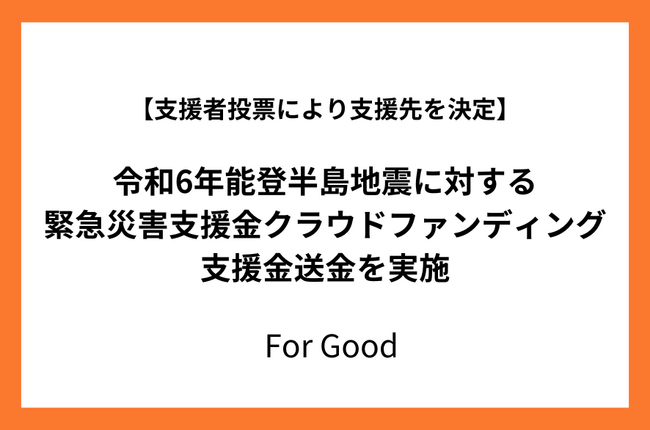 For Good、令和6年能登半島地震に対する緊急支援プロジェクトの支援先を支援者投票にて決定し、14の活動団体に送金を実施