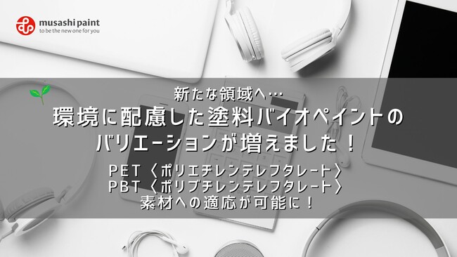 新たな領域へ…環境に配慮した塗料バイオペイントのバリエーションが増えました！PET〈ポリエチレンテレフタレート〉・PBT〈ポリブチレンテレフタレート〉素材への適応が可能に！