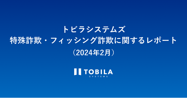 トビラシステムズ 特殊詐欺・フィッシング詐欺に関するレポート（2024年2月）