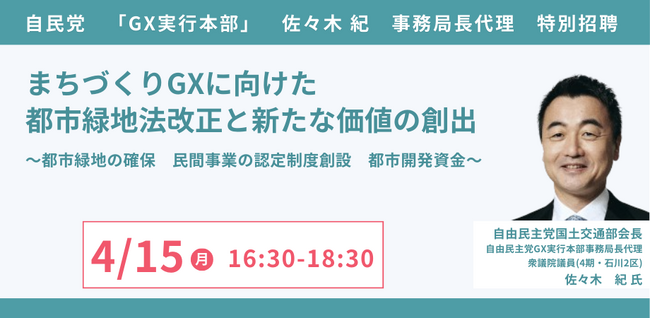【JPIセミナー】自民党 ”GX実行本部” 佐々木 紀 事務局長代理 特別招聘「まちづくりGXに向けた都市緑地法改正と新たな価値の創出」4月15日(月)開催