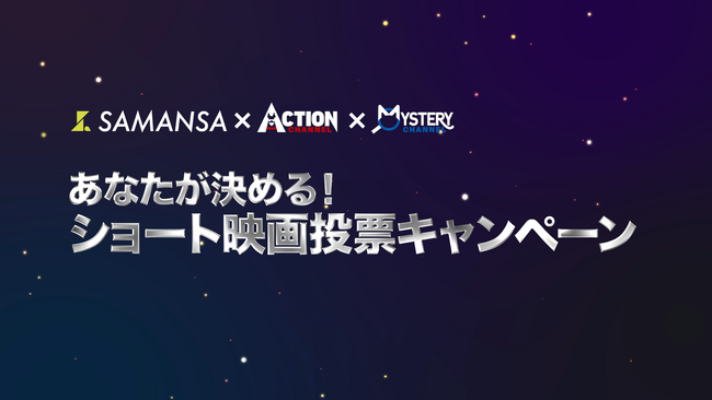 “あなたが決める！ショート映画投票キャンペーン”　ショート映画配信サービスSAMANSAとアクションチャンネル＆ミステリーチャンネルのコラボ企画！