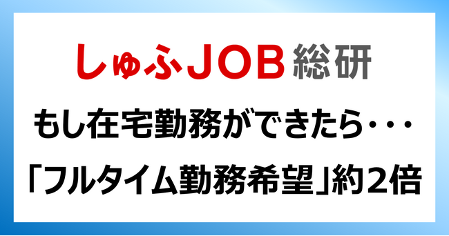 もし在宅勤務ができたら、主婦・主夫層が望む勤務時間「フルタイム希望」約2倍に