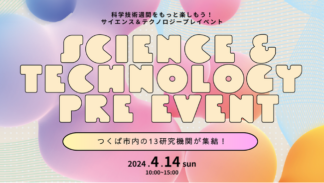 科学技術で未来を拓く。つくばの研究機関がつくばセンター広場に集結！科学技術週間プレイベント『 SCIENCE & TECHNOLOGY PRE EVENT 2024』4月14日に開催！
