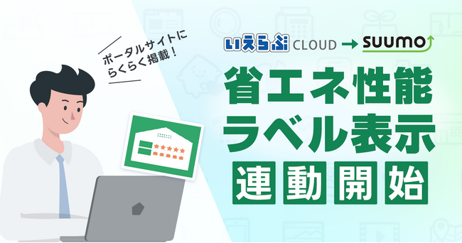 「いえらぶCLOUD」が売買物件における省エネ性能ラベル表示に対応！「SUUMO」との連動開始