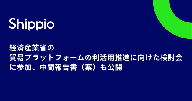 Shippio、経済産業省「貿易プラットフォームの利活用推進に向けた検討会」に参加、中間報告書（案）も公開