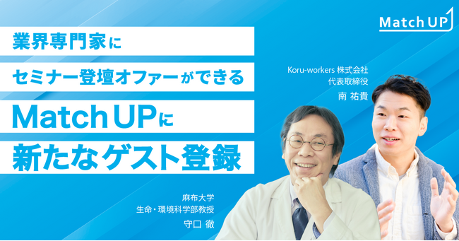 業界専門家にセミナー登壇オファーができる「Match UP」Koru-workers株式会社 南 祐貴氏、麻布大学 守口 徹氏が新たにゲスト登録