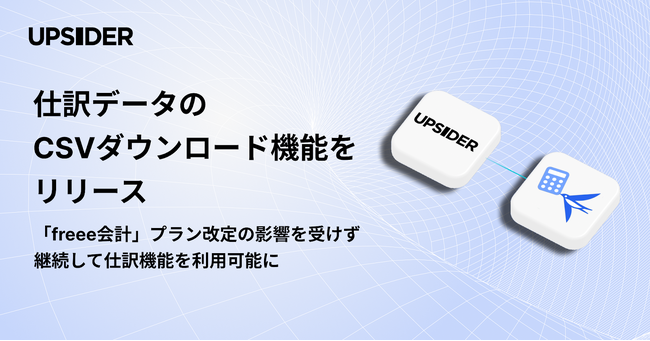 UPSIDER、仕訳データのCSVダウンロード機能をリリース - 「freee会計」プラン改定の影響を受けず継続して仕訳機能を利用可能に