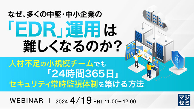 『なぜ、中小企業の「EDR」運用は難しいのか?』というテーマのウェビナーを開催