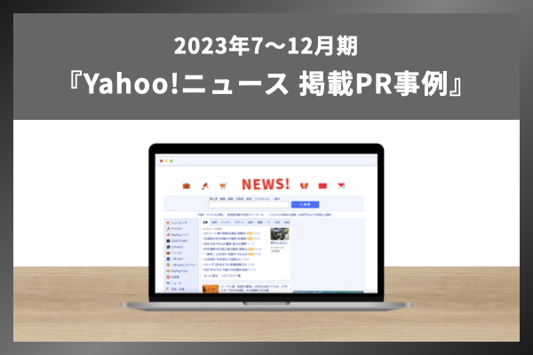 【PR・マーケティングご担当者様向け】2023年下半期に「Yahoo!ニュース」に掲載されたPR事例を完全解説！「Yahoo!ニュース」掲載調査事例を無料公開