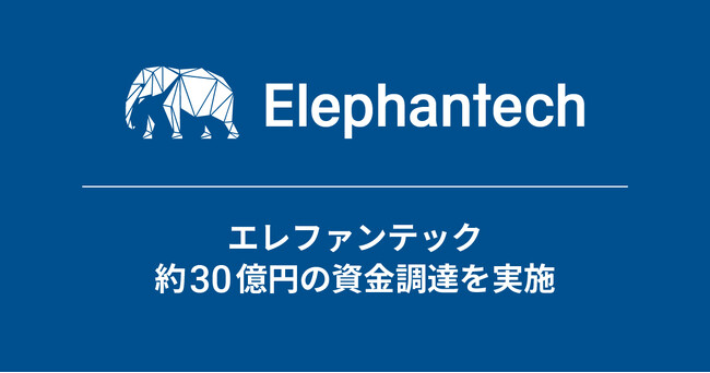 エレファンテック、約30億円の資金調達を実施