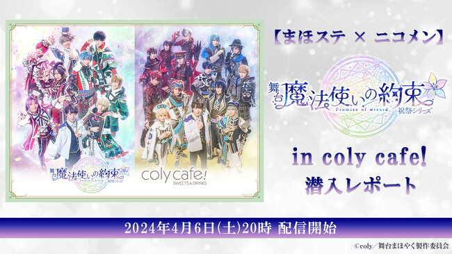 【まほステ × ニコメン】舞台『魔法使いの約束』祝祭シリーズ in coly cafe!の魅力をお届けする、キャスト出演レポート番組が4月6日（土）20時～放送決定！