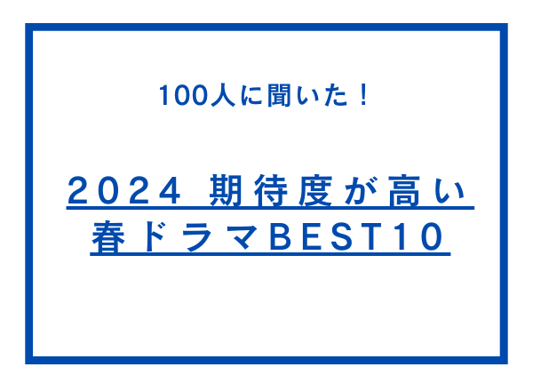 2024期待度が高い春ドラマBEST10【100人へのアンケート調査】