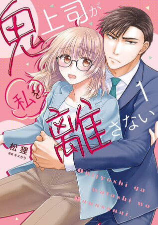 強面の課長から、甘い言葉をかけられて――著者： 松狸　原案：キスカラ『鬼上司が私を離さない(1)』が4月1日発売！