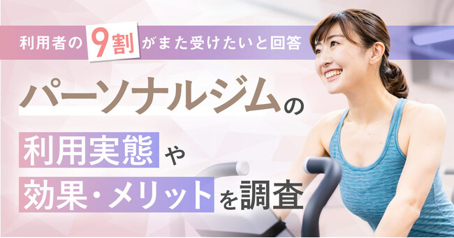 【利用者の9割がまた受けたいと回答！】パーソナルジムの利用実態や効果・メリットを調査