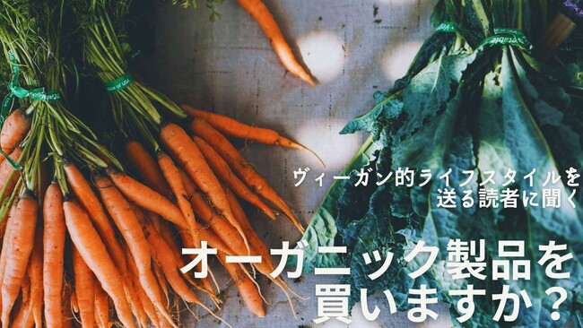 オーガニック製品とヴィーガンとの関連性は？190人に聞いたオーガニック製品購入者のイマとは。