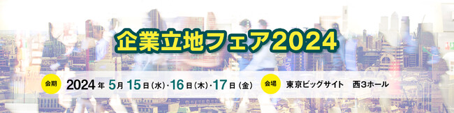 全国から最適な移転候補地を探せる展示会「企業立地フェア2024」　事前来場登録（無料）を開始　全国から40の自治体・団体が出展！