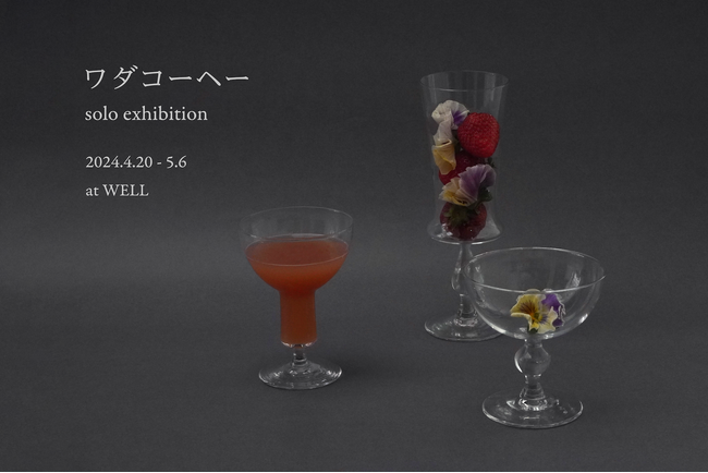 4/20(土)より ガラス作家 ワダコーヘー 個展を開催【WELL新宿ショールーム】