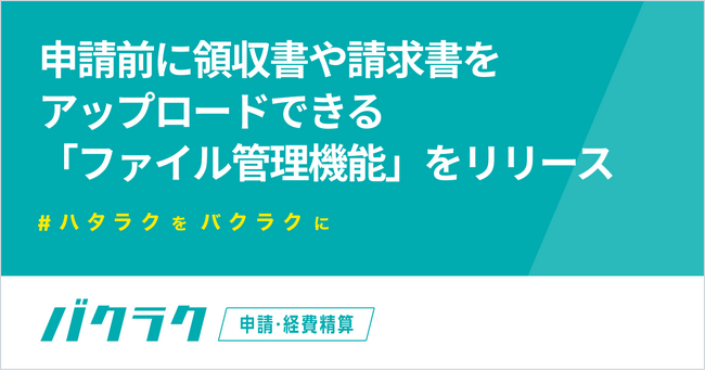 バクラク申請・バクラク経費精算、「ファイル管理機能」をリリース。申請前に領収書や請求書をアップすることで月末の申請作業を効率化