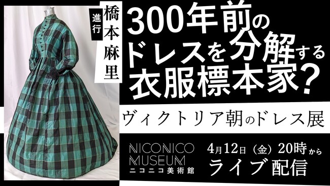 【ニコニコ美術館】300年前のドレスを五感で味わい、歴史を学ぶ人気展覧会「半・分解展 - ヴィクトリア朝のドレス展」4/12 20時～、衣服標本家・長谷川彰良氏と共にニコ生でライブ配信