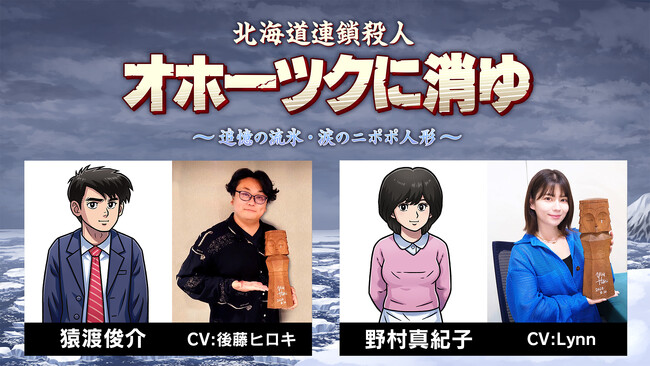 「北海道連鎖殺人　オホーツクに消ゆ～追憶の流氷・涙のニポポ人形～」主要キャラの声優を発表！猿渡俊介役は後藤ヒロキ、野村真紀子役はLynnが担当
