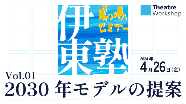 劇場セミナー 新シリーズ『伊東塾』vol.01 ─2030年モデルの提案─ リアル&オンライン配信 開催決定