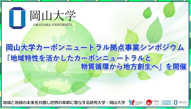 【岡山大学】岡山大学カーボンニュートラル拠点事業シンポジウム「地域特性を活かしたカーボンニュートラルと物質循環から地方創生へ」を開催