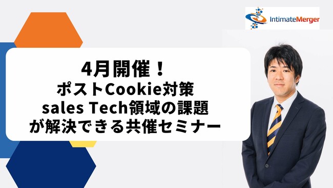 インティメート・マージャー、4月開催】ポストCookie対策やSales Tech領域など課題が解決できる共催セミナー決定