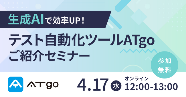 「生成AIで効率UP！テスト自動化ツールATgoご紹介セミナー」ウェビナー開催のお知らせ