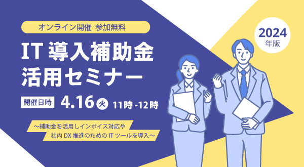【4/16オンライン開催】IT導入補助金2024活用セミナー～補助金を活用し、インボイス対応・社内DX推進のためのITツールを導入～