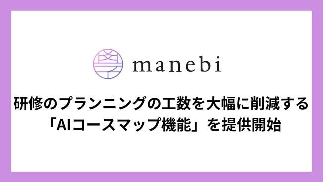 社員教育システムを展開する株式会社manebi、AIによる研修提案で教育担当の研修企画工数を大幅に削減する「AIコースマップ機能」の提供開始