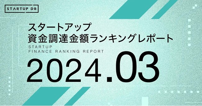 【STARTUP DB】調査結果　スタートアップ資金調達金額ランキング（2024年3月）