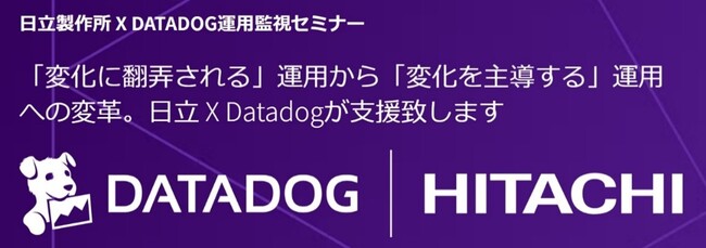 【日立製作所×Datadog共催セミナー】実践例から分かる！SRE/オブザーバビリティによる「変化を主導する」運用への変革とは？