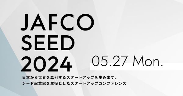 シード起業家が主役となるスタートアップカンファレンス「JAFCO SEED 2024」5月27日(月)に初開催！