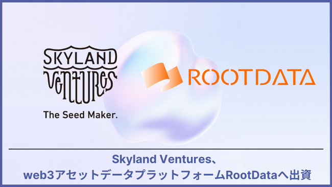 Skyland Ventures、Web3アセットデータプラットフォーム『RootData』へ出資