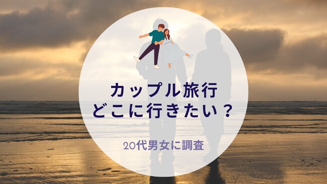 カップル旅行どこに行きたい？20代に調査｜沖縄旅行＆リゾート・ホテル情報サイトがアンケート