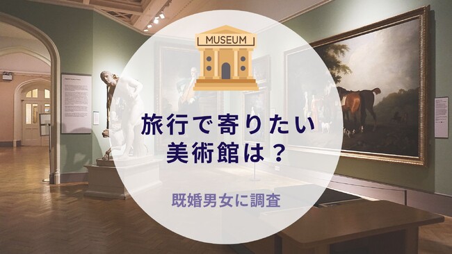 旅行で寄りたい美術館は？既婚男女に調査｜沖縄旅行＆リゾート・ホテル情報サイトがアンケート