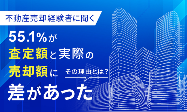 【不動産売却経験者に聞く】55.1％が査定額と実際の売却額に「差があった」その理由とは？