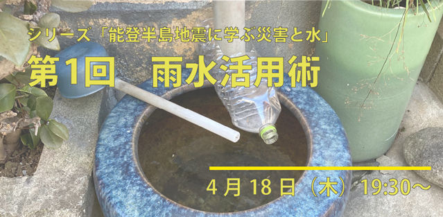 【4/18開催】シリーズ能登半島地震に学ぶ災害と水：第1回「雨水活用術」（オンライン／参加無料）