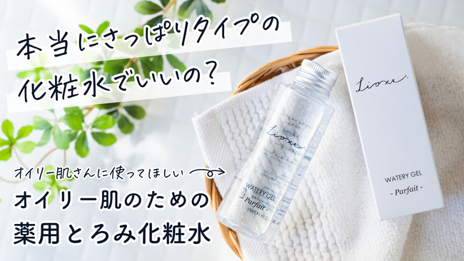 オイリー肌＝さっぱりタイプの常識を覆す！オイリー肌のための薬用とろみ化粧水が誕生