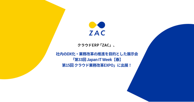 クラウドERP『ZAC』、社内のDX化・業務改革の推進を目的とした展示会「第33回 Japan IT Week【春】第15回 クラウド業務改革EXPO」に出展！