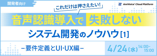 【オンラインセミナー】開発者向け：これだけは押さえたい！音声認識導入で失敗しないシステム開発のノウハウ（1）ー要件定義とUI・UX編ー【4月24日（水）開催】