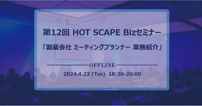 第12回 HOT SCAPE Biz セミナー 4月23日開催 「製薬会社ミーティングプランナー業務紹介」